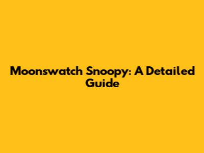 Moonswatch Snoopy: A Detailed Guide