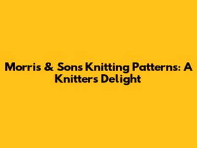 Morris & Sons Knitting Patterns: A Knitter's Delight