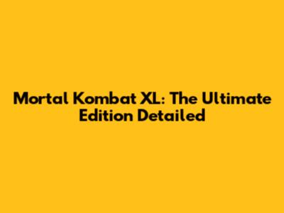 Mortal Kombat XL: The Ultimate Edition Detailed