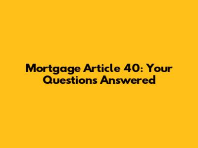 Mortgage Article 40: Your Questions Answered