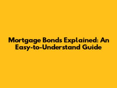 Mortgage Bonds Explained: An Easy-to-Understand Guide