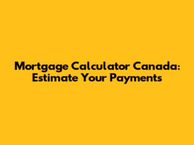 Mortgage Calculator Canada: Estimate Your Payments