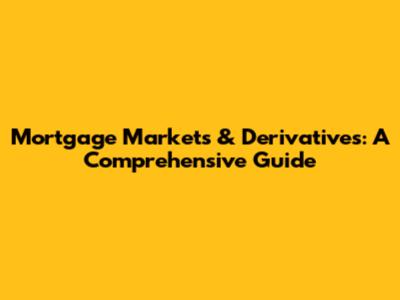 Mortgage Markets & Derivatives: A Comprehensive Guide