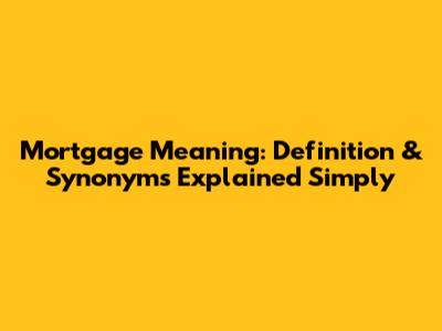 Mortgage Meaning: Definition & Synonyms Explained Simply