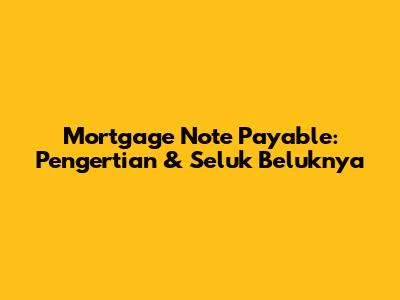 Mortgage Note Payable: Pengertian & Seluk Beluknya