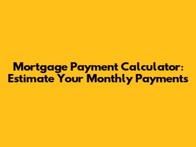 Mortgage Payment Calculator: Estimate Your Monthly Payments