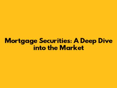 Mortgage Securities: A Deep Dive into the Market
