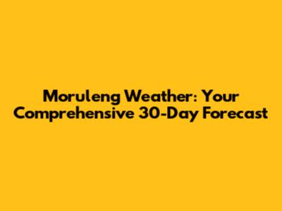 Moruleng Weather: Your Comprehensive 30-Day Forecast