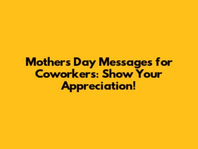 Mother's Day Messages for Coworkers: Show Your Appreciation!