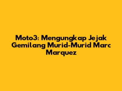 Moto3: Mengungkap Jejak Gemilang Murid-Murid Marc Marquez