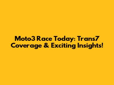 Moto3 Race Today: Trans7 Coverage & Exciting Insights!