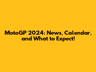 MotoGP 2024: News, Calendar, and What to Expect!