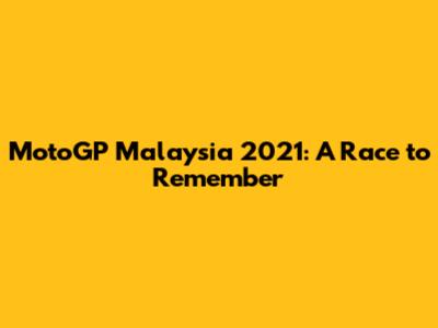 MotoGP Malaysia 2021: A Race to Remember