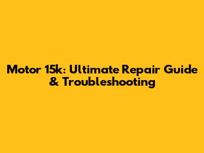 Motor 15k: Ultimate Repair Guide & Troubleshooting