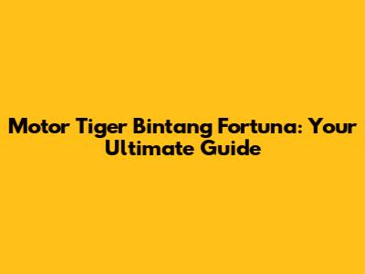 Motor Tiger Bintang Fortuna: Your Ultimate Guide