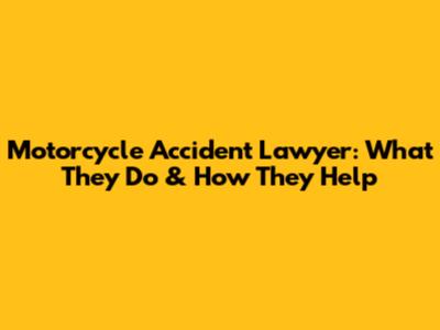 Motorcycle Accident Lawyer: What They Do & How They Help