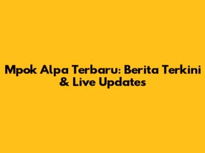 Mpok Alpa Terbaru: Berita Terkini & Live Updates