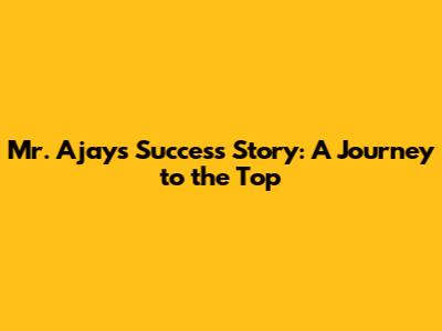 Mr. Ajay's Success Story: A Journey to the Top