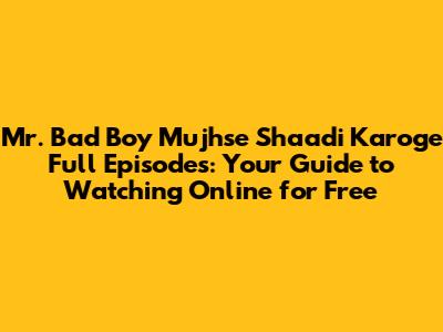 Mr. Bad Boy Mujhse Shaadi Karoge Full Episodes: Your Guide to Watching Online for Free