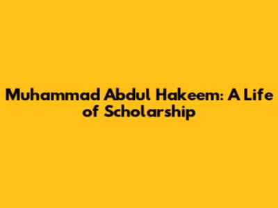 Muhammad Abdul Hakeem: A Life of Scholarship