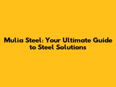 Mulia Steel: Your Ultimate Guide to Steel Solutions