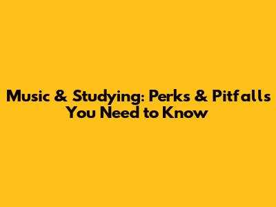 Music & Studying: Perks & Pitfalls You Need to Know
