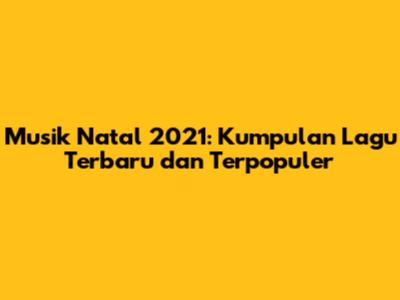 Musik Natal 2021: Kumpulan Lagu Terbaru dan Terpopuler