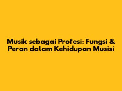 Musik sebagai Profesi: Fungsi & Peran dalam Kehidupan Musisi