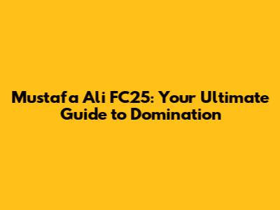 Mustafa Ali FC25: Your Ultimate Guide to Domination