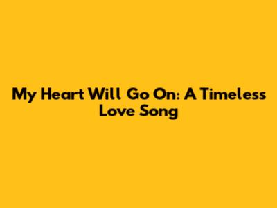 My Heart Will Go On: A Timeless Love Song