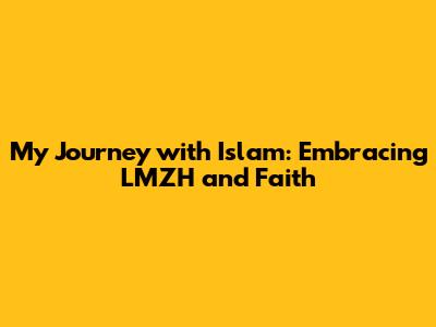 My Journey with Islam: Embracing LMZH and Faith