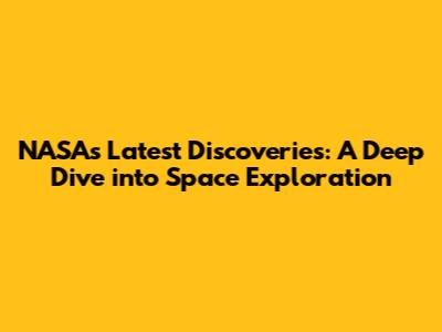 NASA's Latest Discoveries: A Deep Dive into Space Exploration