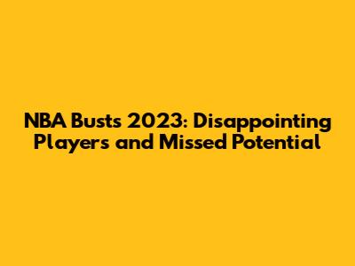 NBA Busts 2023: Disappointing Players and Missed Potential