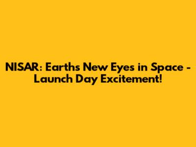 NISAR: Earth's New Eyes in Space - Launch Day Excitement!