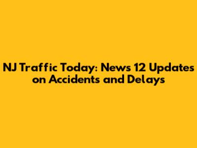 NJ Traffic Today: News 12 Updates on Accidents and Delays