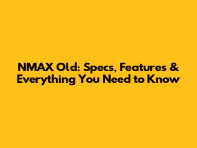 NMAX Old: Specs, Features & Everything You Need to Know