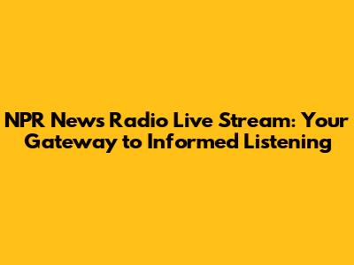 NPR News Radio Live Stream: Your Gateway to Informed Listening