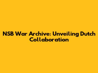 NSB War Archive: Unveiling Dutch Collaboration