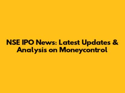 NSE IPO News: Latest Updates & Analysis on Moneycontrol