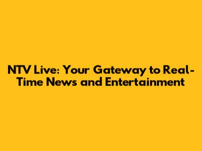 NTV Live: Your Gateway to Real-Time News and Entertainment