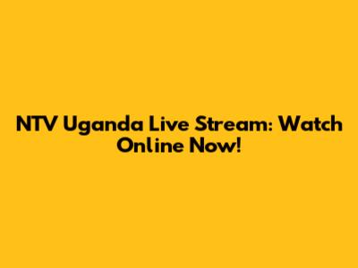 NTV Uganda Live Stream: Watch Online Now!