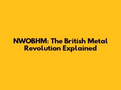 NWOBHM: The British Metal Revolution Explained
