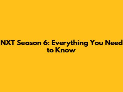 NXT Season 6: Everything You Need to Know