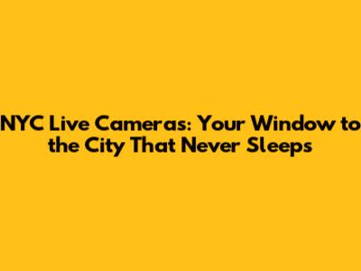 NYC Live Cameras: Your Window to the City That Never Sleeps