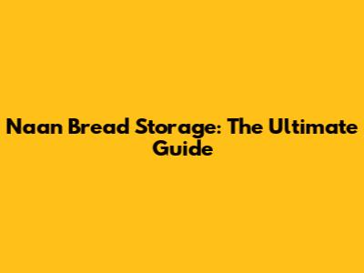 Naan Bread Storage: The Ultimate Guide