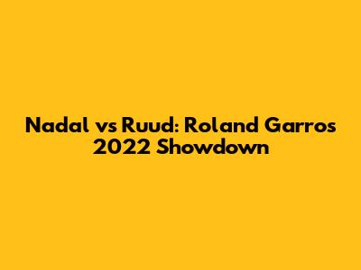 Nadal vs Ruud: Roland Garros 2022 Showdown