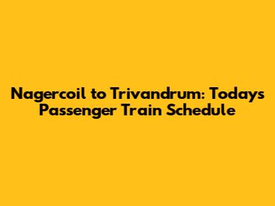 Nagercoil to Trivandrum: Today's Passenger Train Schedule