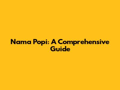 Nama Popi: A Comprehensive Guide