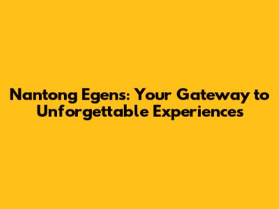Nantong Egens: Your Gateway to Unforgettable Experiences