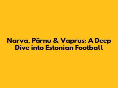Narva, Pärnu & Vaprus: A Deep Dive into Estonian Football